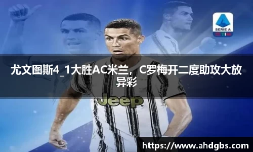 尤文图斯4_1大胜AC米兰,C罗梅开二度助攻大放异彩